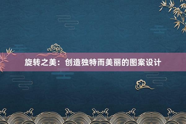 旋转之美：创造独特而美丽的图案设计